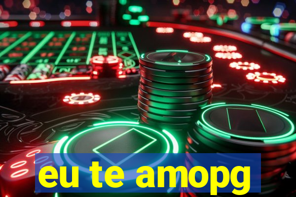 eu te amopg